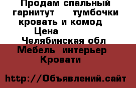 Продам спальный гарнитут ( 2 тумбочки кровать и комод) › Цена ­ 15 000 - Челябинская обл. Мебель, интерьер » Кровати   